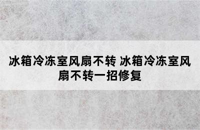 冰箱冷冻室风扇不转 冰箱冷冻室风扇不转一招修复